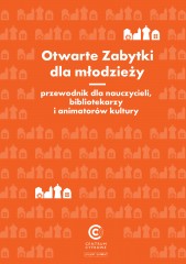 Otwarte Zabytki dla młodzieży. Przewodnik dla nauczycieli, bibliotekarzy i animatorów kultury Otwarte Zabytki dla młodzieży. Przewodnik dla nauczycieli, bibliotekarzy i animatorów kultury