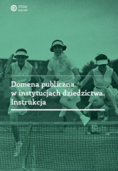 Domena publiczna w instytucjach dziedzictwa. Instrukcja Domena publiczna w instytucjach dziedzictwa. Instrukcja